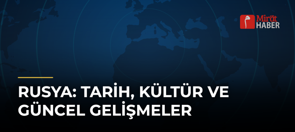 Rusya: Tarih, Kültür ve Güncel Gelişmeler