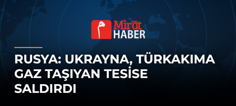 Rusya: Ukrayna, TürkAkıma Gaz Taşıyan Tesise Saldırdı