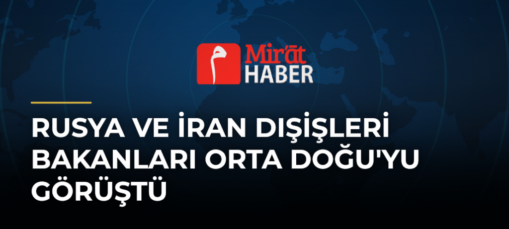 Rusya ve İran Dışişleri Bakanları Orta Doğu’yu Görüştü
