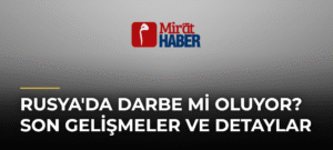 Rusya’da Darbe mi Oluyor? Son Gelişmeler ve Detaylar