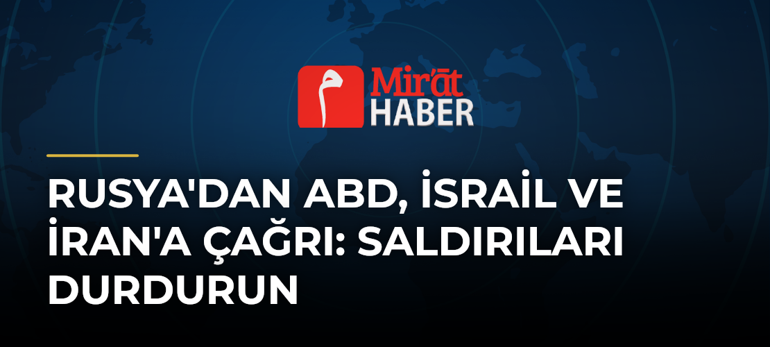 Rusya'dan ABD, İsrail ve İran'a Çağrı: Saldırıları Durdurun