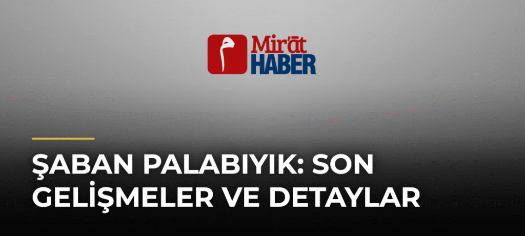 Şaban Palabıyık: Son Gelişmeler ve Detaylar