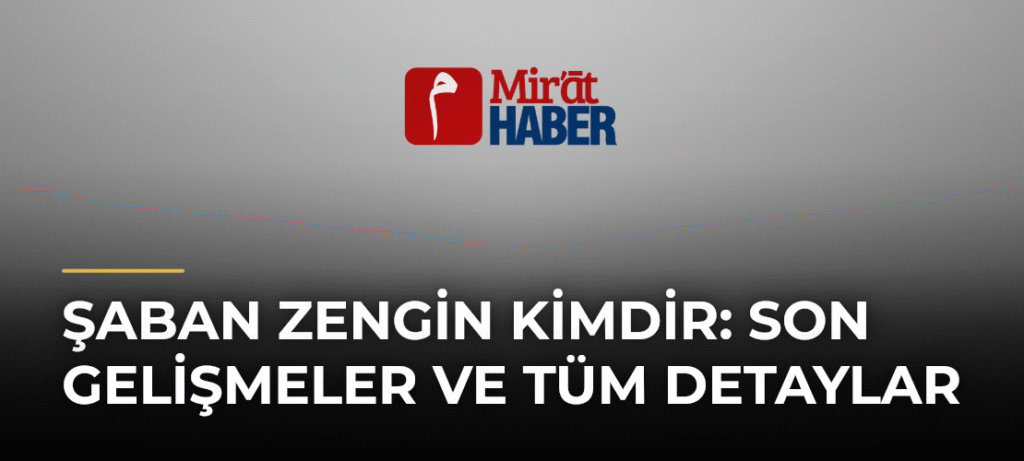 Şaban Zengin Kimdir: Son Gelişmeler ve Tüm Detaylar