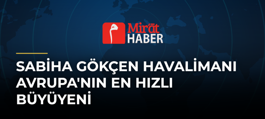 Sabiha Gökçen Havalimanı Avrupa’nın En Hızlı Büyüyeni