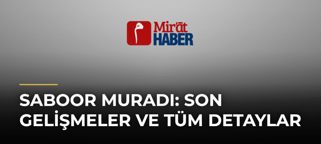 Saboor Muradı: Son Gelişmeler ve Tüm Detaylar