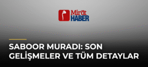 Saboor Muradı: Son Gelişmeler ve Tüm Detaylar