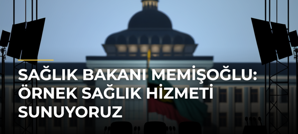 Sağlık Bakanı Memişoğlu: Örnek Sağlık Hizmeti Sunuyoruz