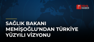 Sağlık Bakanı Memişoğlu’ndan Türkiye Yüzyılı Vizyonu