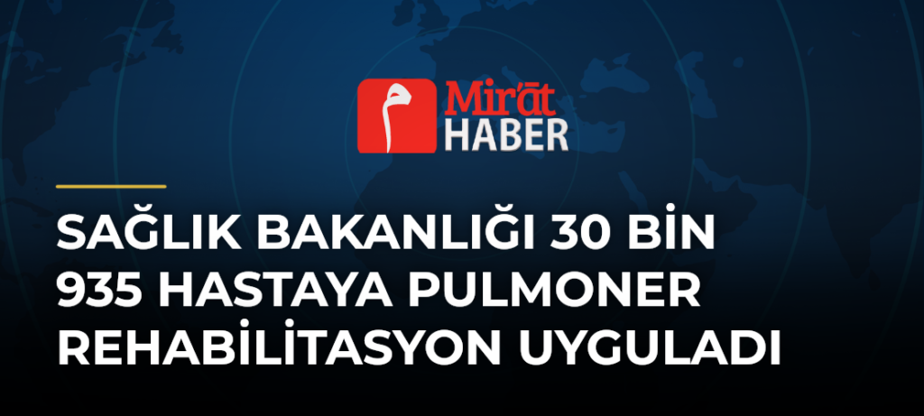Sağlık Bakanlığı 30 Bin 935 Hastaya Pulmoner Rehabilitasyon Uyguladı