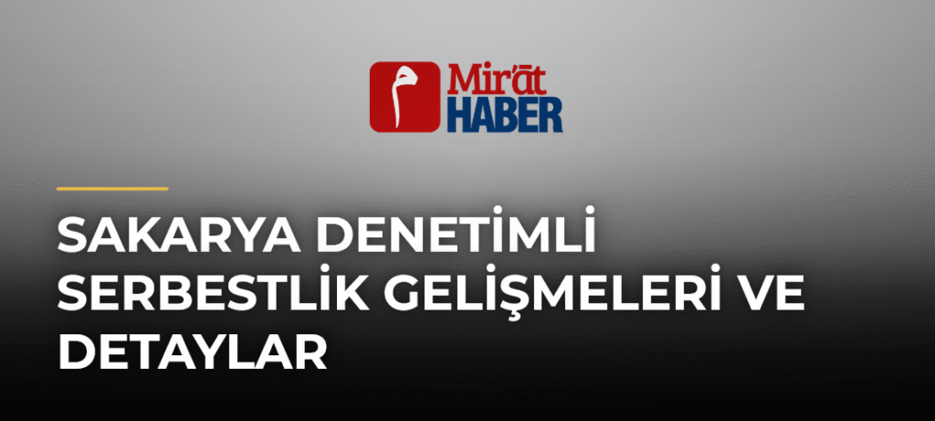 Sakarya Denetimli Serbestlik Gelişmeleri ve Detaylar