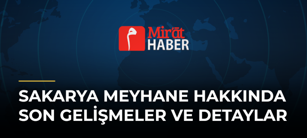 Sakarya Meyhane Hakkında Son Gelişmeler ve Detaylar