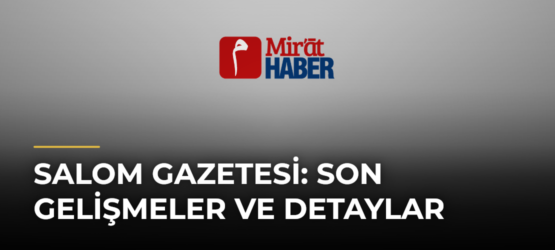 Salom Gazetesi: Son Gelişmeler ve Detaylar