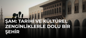 Şam: Tarihi ve Kültürel Zenginliklerle Dolu Bir Şehir