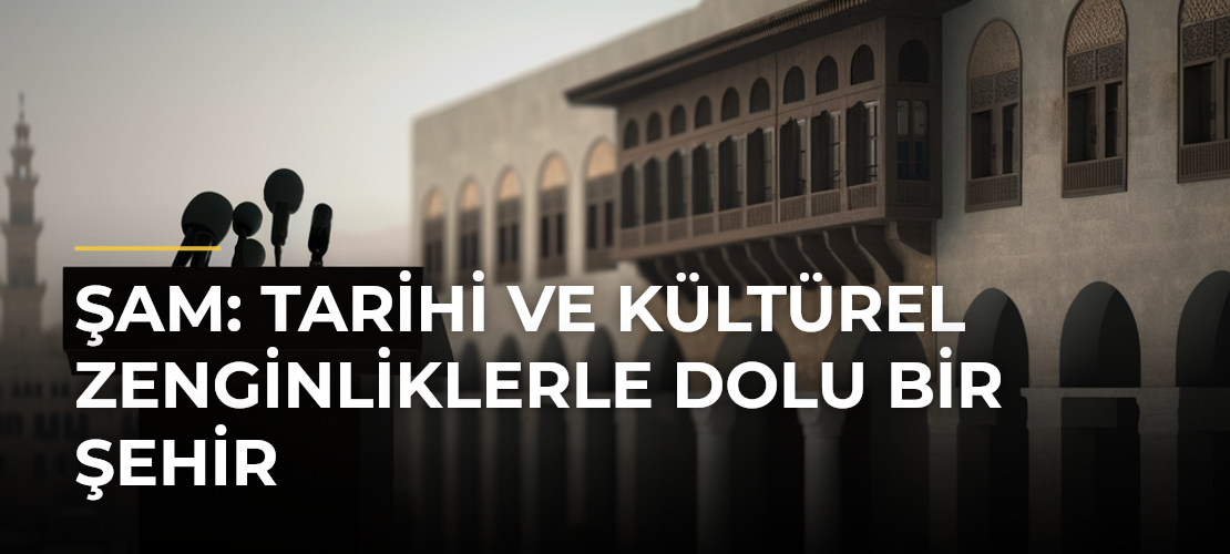 Şam: Tarihi ve Kültürel Zenginliklerle Dolu Bir Şehir
