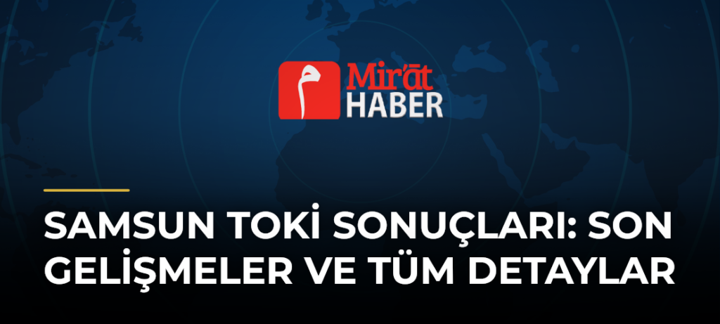 Samsun Toki Sonuçları: Son Gelişmeler ve Tüm Detaylar