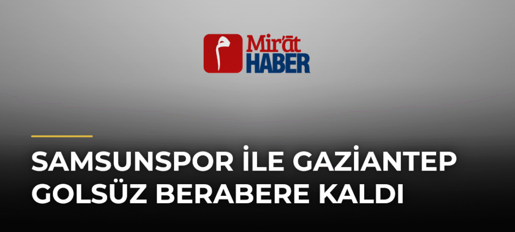 Samsunspor ile Gaziantep golsüz berabere kaldı