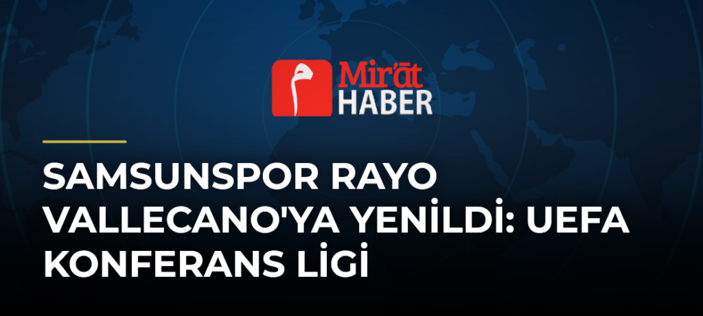 Samsunspor Rayo Vallecano’ya Yenildi: UEFA Konferans Ligi