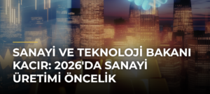 Sanayi ve Teknoloji Bakanı Kacır: 2026’da Sanayi Üretimi Öncelik