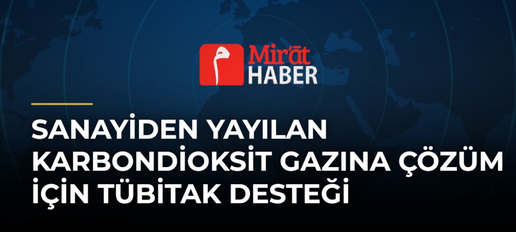 Sanayiden Yayılan Karbondioksit Gazına Çözüm İçin TÜBİTAK Desteği