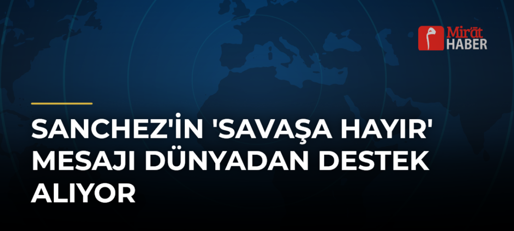 Sanchez’in ‘Savaşa Hayır’ Mesajı Dünyadan Destek Alıyor