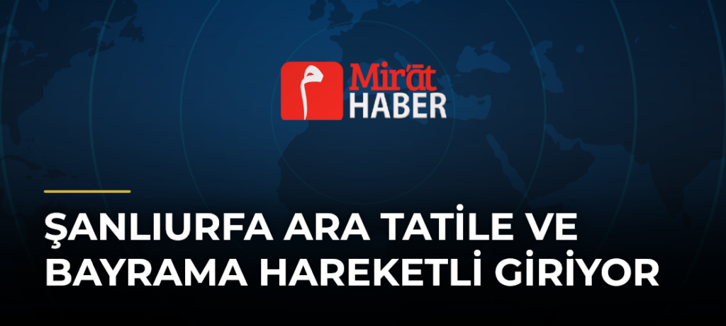Şanlıurfa Ara Tatile ve Bayrama Hareketli Giriyor
