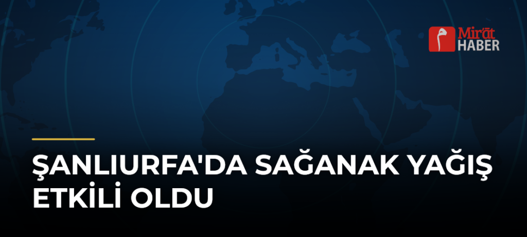 Şanlıurfa’da Sağanak Yağış Etkili Oldu