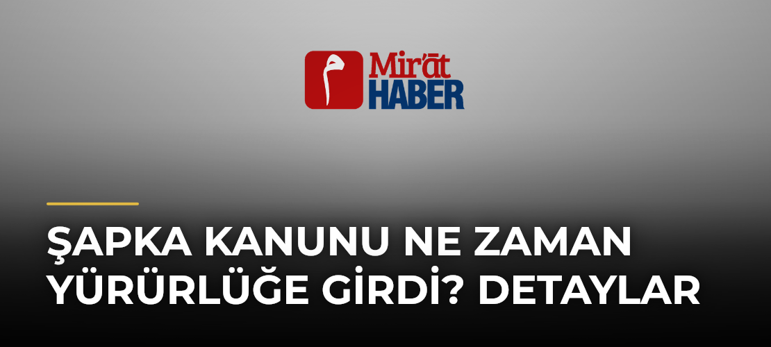 Şapka Kanunu Ne Zaman Yürürlüğe Girdi? Detaylar
