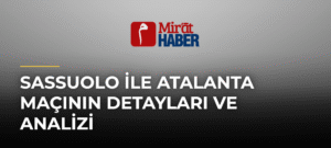 Sassuolo ile Atalanta Maçının Detayları ve Analizi