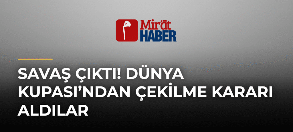 Savaş Çıktı! Dünya Kupası’ndan Çekilme Kararı Aldılar