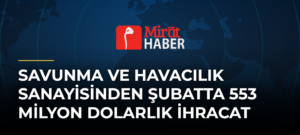 Savunma ve Havacılık Sanayisinden Şubatta 553 Milyon Dolarlık İhracat
