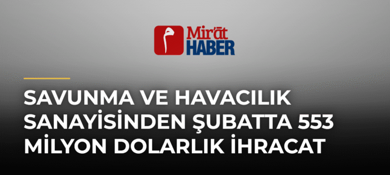 Savunma ve Havacılık Sanayisinden Şubatta 553 Milyon Dolarlık İhracat