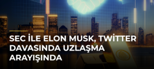 SEC ile Elon Musk, Twitter Davasında Uzlaşma Arayışında