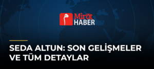 Seda Altun: Son Gelişmeler ve Tüm Detaylar