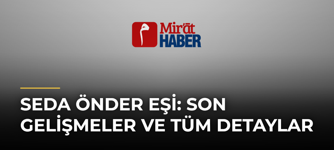 Seda Önder Eşi: Son Gelişmeler ve Tüm Detaylar - Mirat Haber
