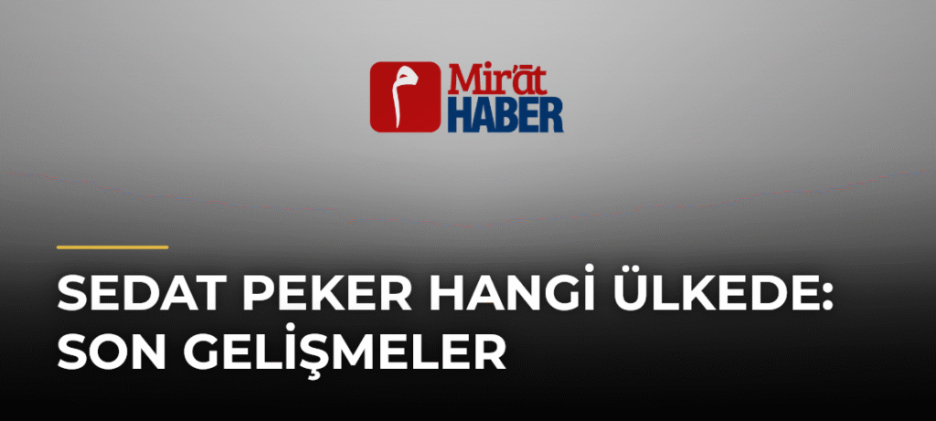 Sedat Peker Hangi Ülkede: Son Gelişmeler