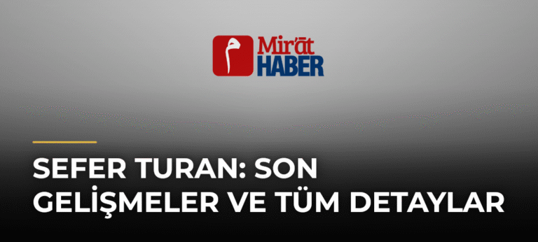 Sefer Turan: Son Gelişmeler ve Tüm Detaylar