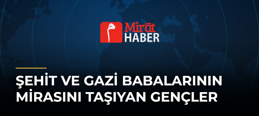 Şehit ve Gazi Babalarının Mirasını Taşıyan Gençler