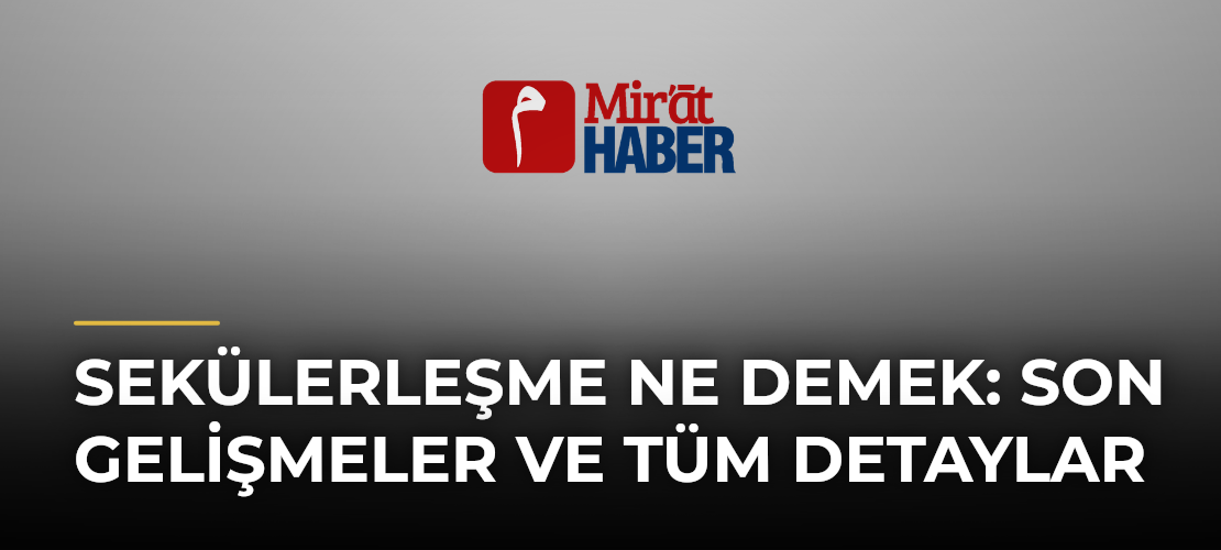 Sekülerleşme Ne Demek: Son Gelişmeler ve Tüm Detaylar