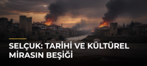 Selçuk: Tarihi ve Kültürel Mirasın Beşiği