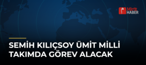 Semih Kılıçsoy Ümit Milli Takımda Görev Alacak