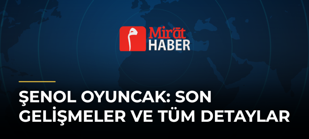 Şenol Oyuncak: Son Gelişmeler ve Tüm Detaylar
