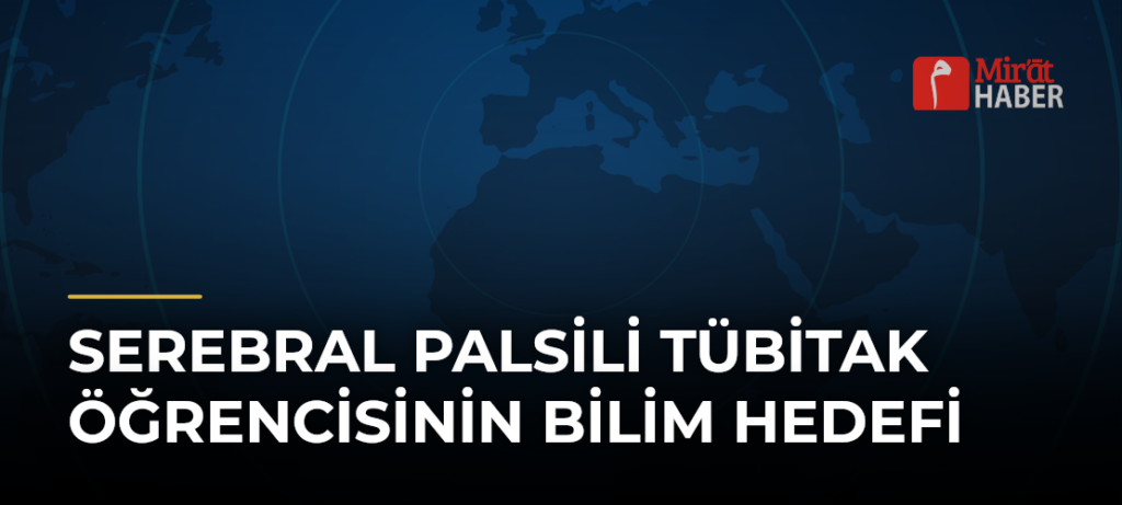 Serebral Palsili TÜBİTAK Öğrencisinin Bilim Hedefi