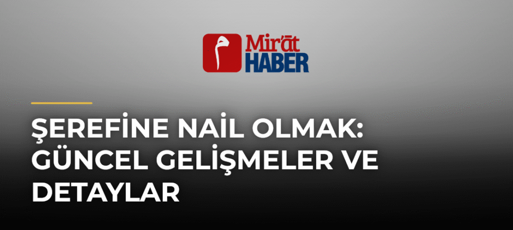 Şerefine Nail Olmak: Güncel Gelişmeler ve Detaylar