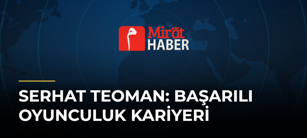 Serhat Teoman: Başarılı Oyunculuk Kariyeri