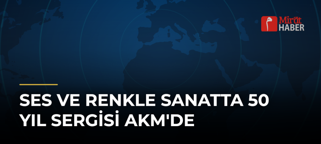 Ses ve Renkle Sanatta 50 Yıl Sergisi AKM’de
