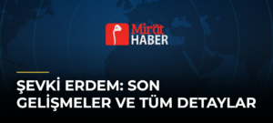 Şevki Erdem: Son Gelişmeler ve Tüm Detaylar