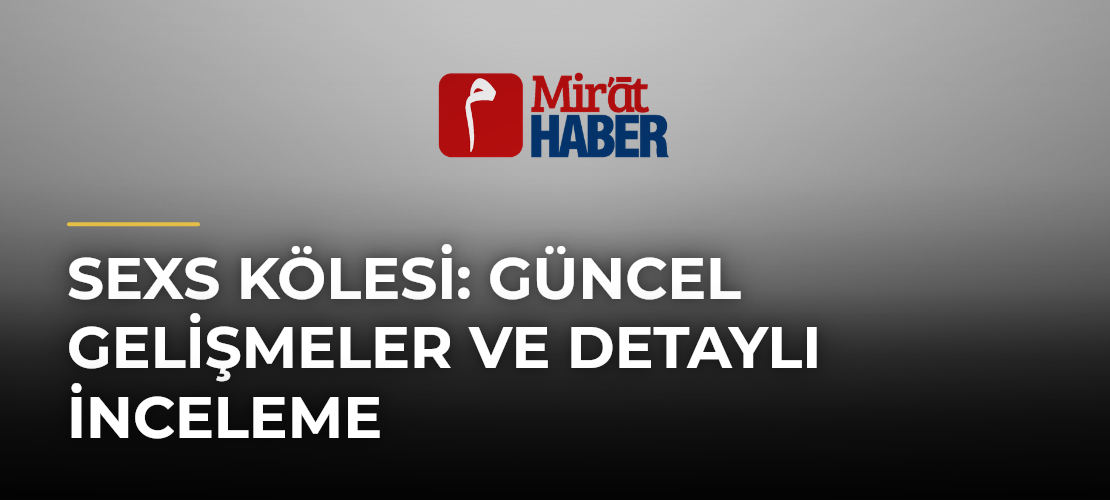 Sexs Kölesi: Güncel Gelişmeler ve Detaylı İnceleme
