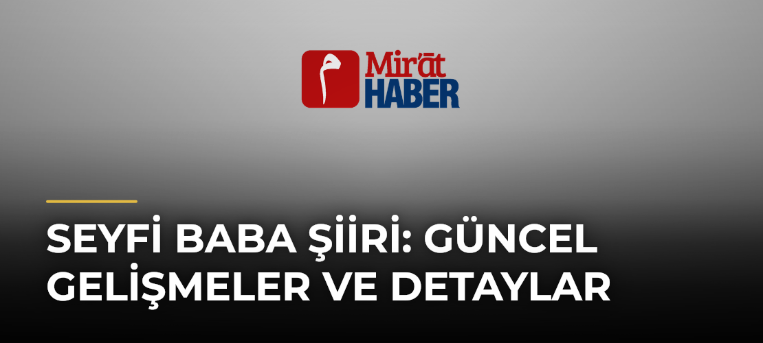 Seyfi Baba Şiiri: Güncel Gelişmeler ve Detaylar - Mirat Haber