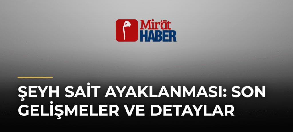 Şeyh Sait Ayaklanması: Son Gelişmeler ve Detaylar