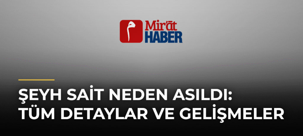 Şeyh Sait Neden Asıldı: Tüm Detaylar ve Gelişmeler